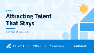 PART 1:
Summer of Sourcing
Attracting Talent
That Stays
 
