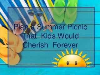 Plan a Summer Picnic
That Kids Would
Cherish Forever
 