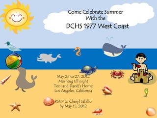 Come Celebrate Summer
              With the
       DCHS 1977 West Coast




 May 25 to 27, 2012
  Morning till night
Toni and David’s Home
Los Angeles, California

RSVP to Cheryl Sabillo
  By May 15, 2012
 