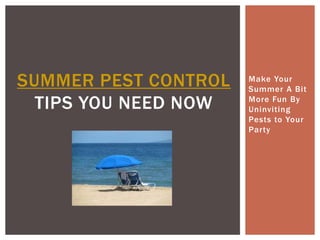 SUMMER PEST CONTROL   Make Your
                      Summer A Bit

  TIPS YOU NEED NOW   More Fun By
                      Uninviting
                      Pests to Your
                      Party
 