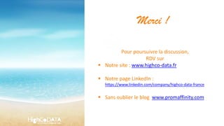 Merci !
Pour poursuivre la discussion,
RDV sur
 Notre site : www.highco-data.fr
 Notre page LinkedIn :
https://www.linkedin.com/company/highco-data-france
 Sans oublier le blog www.promaffinity.com
 