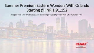 Summer Premium Eastern Wonders With Orlando
Starting @ INR 1,91,152
Niagara Falls (1N)→Harrisburg (1N)→Washington Dc (1N)→New York (2N)→Orlando (4N)
 