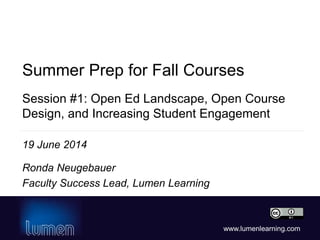 www.lumenlearning.com
Session #1: Open Ed Landscape, Open Course
Design, and Increasing Student Engagement
Ronda Neugebauer
Faculty Success Lead, Lumen Learning
Summer Prep for Fall Courses
19 June 2014
 