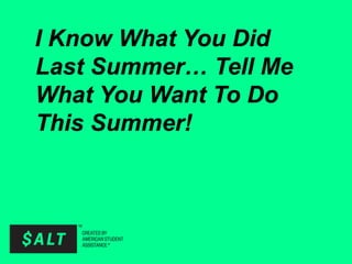 I Know What You Did
Last Summer… Tell Me
What You Want To Do
This Summer!
 