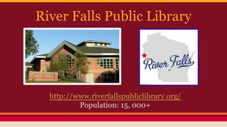 River Falls Public Library
http://www.riverfallspubliclibrary.org/
Population: 15, 000+
 