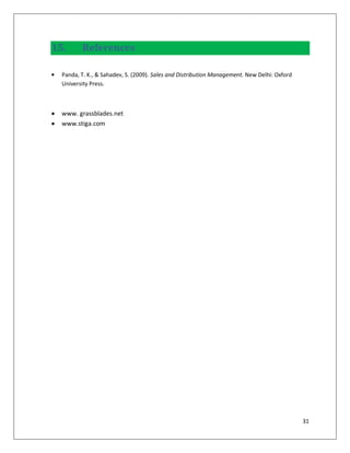 15.      References

  Panda, T. K., & Sahadev, S. (2009). Sales and Distribution Management. New Delhi: Oxford
  University Press.



  www. grassblades.net
  www.stiga.com




                                                                                             31
 