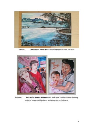 8
Artwork: LANDSCAPE PAINTING – Union between Heaven and Man
Artworks: FIGURE/PORTRAIT PAINTINGS – both were “commissioned painting
projects” requested by clients and were successfully sold
 