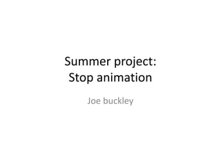 Summer project:Stop animation  Joe buckley 