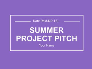 SUMMER
PROJECT PITCH
Your Name
Date (MM.DD.16)
 