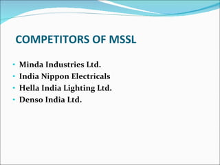 COMPETITORS OF MSSL Minda Industries Ltd. India Nippon Electricals Hella India Lighting Ltd. Denso India Ltd. 