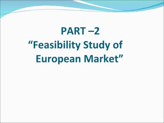 PART –2 “Feasibility Study of    European Market”            