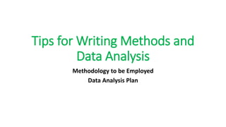 Tips for Writing Methods and
Data Analysis
Methodology to be Employed
Data Analysis Plan
 