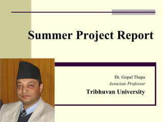 Summer Project Report
Dr. Gopal Thapa
Associate Professor
Tribhuvan University
 