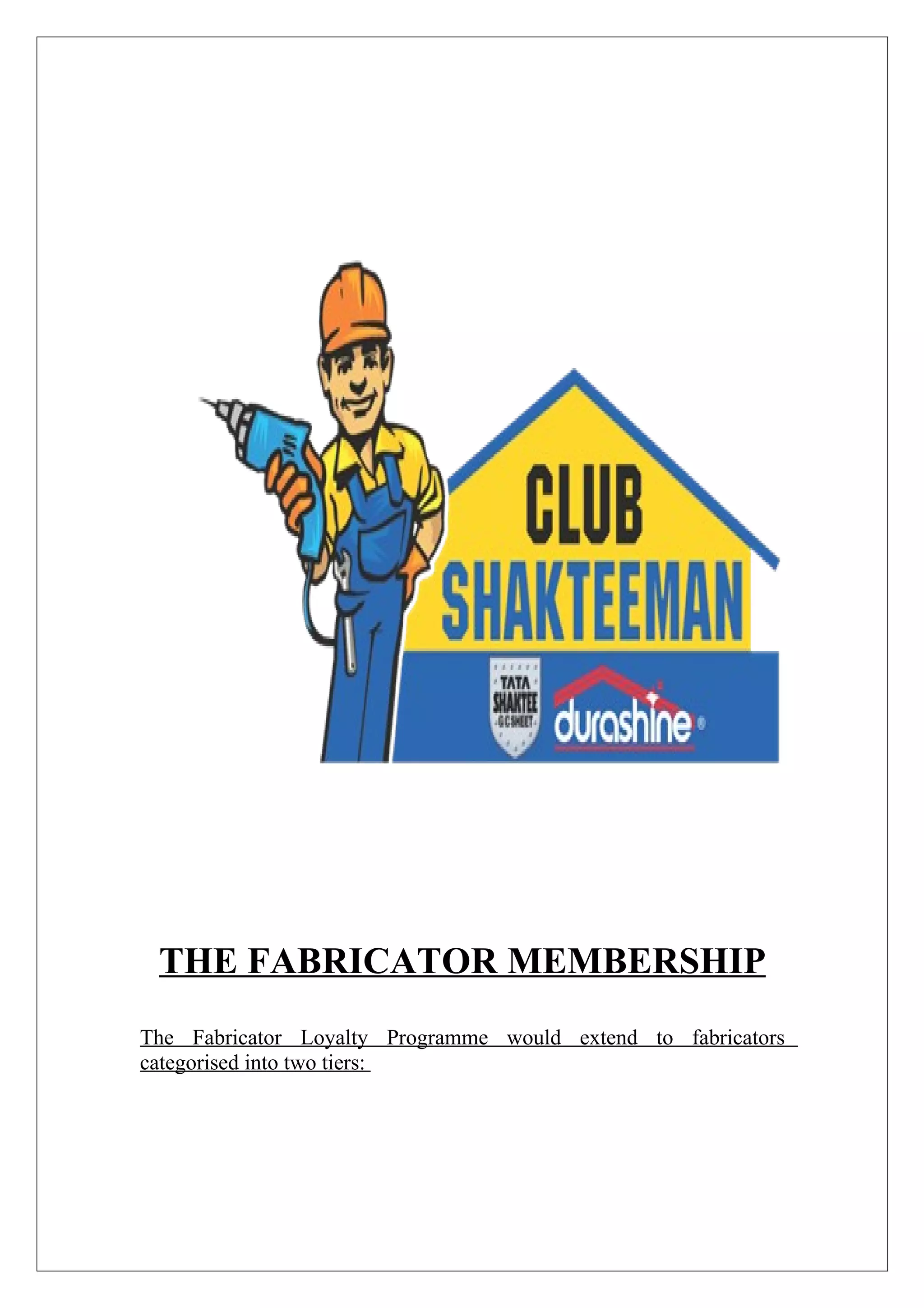 THE FABRICATOR MEMBERSHIP
The Fabricator Loyalty Programme would extend to fabricators
categorised into two tiers:
 