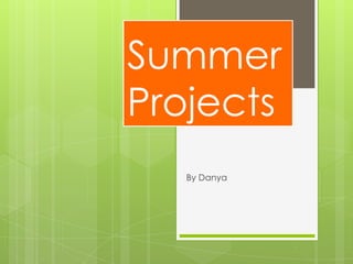 Summer
Projects
   By Danya
 