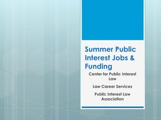 Summer Public
Interest Jobs &
Funding
 Center for Public Interest
            Law
   Law Career Services
    Public Interest Law
       Association
 