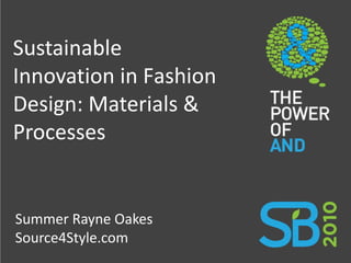 Sustainable
Innovation in Fashion
Design: Materials &
Processes


Summer Rayne Oakes
Source4Style.com
 