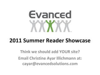 2011 Summer Reader Showcase Think we should add YOUR site? Email Christine Ayar Illichmann at: cayar@evancedsolutions.com 