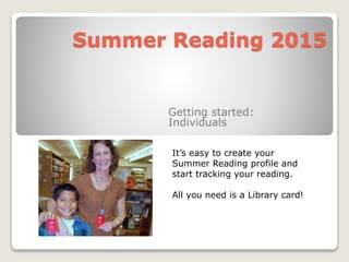 Summer Reading 2015
Getting started:
Individuals
It’s easy to create your
Summer Reading profile and
start tracking your reading.
All you need is a Library card!
 