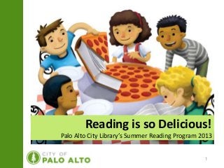 Reading is so Delicious!
Palo Alto City Library’s Summer Reading Program 2013


                                                 1
 