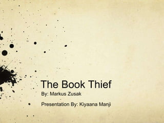 The Book Thief
By: Markus Zusak
Presentation By: Kiyaana Manji
 