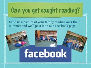 Can you get caught reading?
Send us a picture of your family reading over the
summer and we’ll post it on our Facebook page!
 
