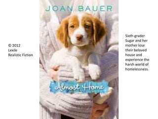 Sixth-grader
Sugar and her
mother lose
their beloved
house and
experience the
harsh world of
homelessness.
© 2012
Lexile
Realistic Fiction
 