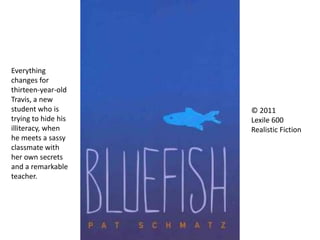 Everything
changes for
thirteen-year-old
Travis, a new
student who is
trying to hide his
illiteracy, when
he meets a sassy
classmate with
her own secrets
and a remarkable
teacher.
© 2011
Lexile 600
Realistic Fiction
 