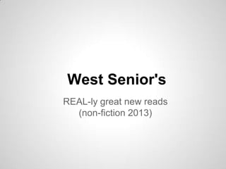 REAL-ly great new reads
(non-fiction 2013)
West Senior's
 