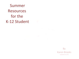 Summer Resources  for the  K-12 Student By Karen Brooks Updated 5/12/10 
