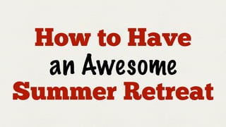 How to Have
  an Awesome
Summer Retreat
 
