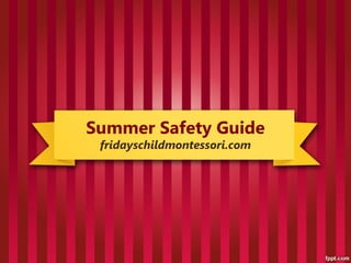 Summer Safety Guide
 fridayschildmontessori.com
 