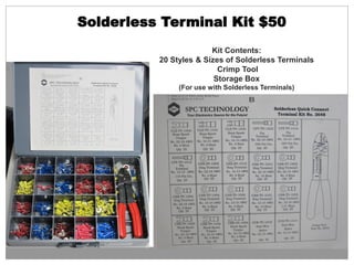 Solderless Terminal Kit $50
Kit Contents:
20 Styles & Sizes of Solderless Terminals
Crimp Tool
Storage Box
(For use with Solderless Terminals)
 