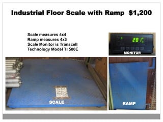 Scale measures 4x4
Ramp measures 4x3
Scale Monitor is Transcell
Technology Model TI 500E
Industrial Floor Scale with Ramp $1,200
SCALE RAMP
MONITOR
 