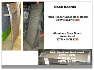 Hard Rubber Enpac Dock Board
30"W x 66.6"H $100
Aluminum Dock Board
Never Used
30"W x 48"H $250
Dock Boards
B&P Aluminum Dockboard
60”W x 60”D
10,000 lb. cap.
NEW $899
 