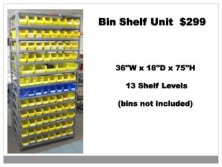 Bin Shelf Unit $299
36"W x 18"D x 75"H
13 Shelf Levels
(bins not included)
 