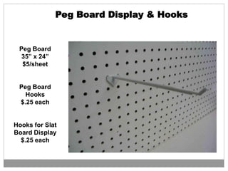 Peg Board Display & Hooks
Peg Board
35” x 24”
$5/sheet
Peg Board
Hooks
$.25 each
Hooks for Slat
Board Display
$.25 each
 