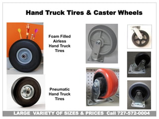Hand Truck Tires & Caster Wheels
Foam Filled
Airless
Hand Truck
Tires
Pneumatic
Hand Truck
Tires
LARGE VARIETY OF SIZES & PRICES Call 727-572-0004
 