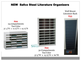 Wall Mount
Literature Rack
$35
NEW Safco Steel Literature Organizers
$99
30 Compartments
Tan Color
37.5"W x 15.75"D x 60"H
$99
24 compartments
Tan Color
37 .5"W x 12.75"D x 25.75"H
 