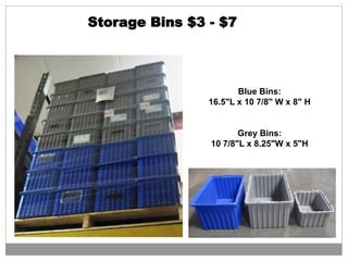 Storage Bins $3 - $7
Blue Bins:
16.5"L x 10 7/8" W x 8" H
Grey Bins:
10 7/8"L x 8.25"W x 5"H
 