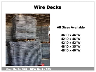 Wire Decks
All Sizes Available
36”D x 46”W
42”D x 46”W
42”D x 52”W
48”D x 35”W
48”D x 46”W
Used Decks $20 NEW Decks $25
 