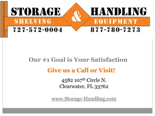 Give us a Call or Visit!
4582 107th Circle N.
Clearwater, FL 33762
www.Storage-Handling.com
Our #1 Goal is Your Satisfaction
 