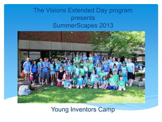 The Visions Extended Day program
presents
SummerScapes 2013
Young Inventors Camp
 