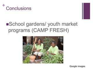 +
    Conclusions


    School gardens/ youth market
     programs (CAMP FRESH)




                             Google images
 