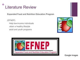 +
    Literature Review
     Expanded Food and Nutrition Education Program


     (EFNEP)
      Help low-income individuals
       attain a healthy lifestyle
      adult and youth programs




                                                     Google images
 