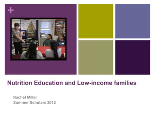+




Nutrition Education and Low-income families

  Rachel Miller
  Summer Scholars 2012
 