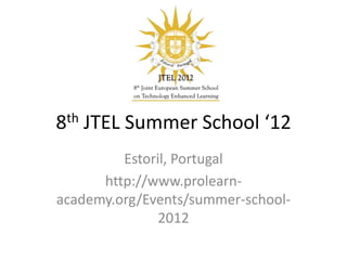 8th JTEL Summer School ‘12
         Estoril, Portugal
      http://www.prolearn-
academy.org/Events/summer-school-
               2012
 