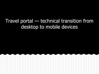 Travel portal — technical transition from
       desktop to mobile devices
 