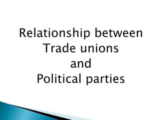 Relationship between
Trade unions
and
Political parties
 