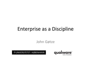 Enterprise	
  as	
  a	
  Discipline	
  
John	
  Gøtze	
  
 